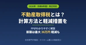 不動産取得税とは?計算方法と2026年の軽減措置をFPがわかりやすく解説