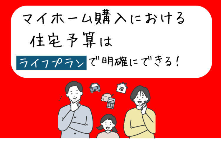 マイホーム購入における住宅予算はライフプランで明確にできる