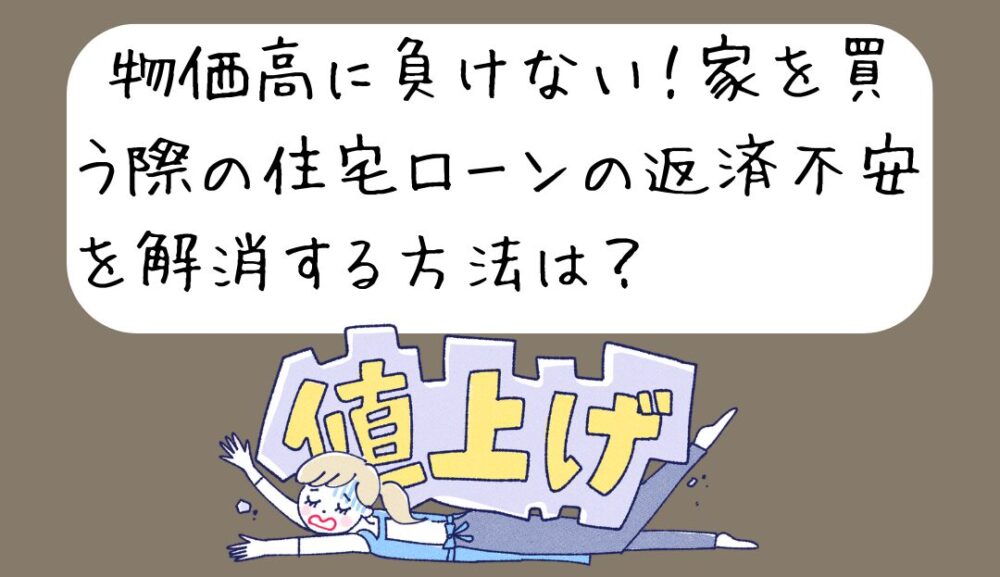 物価高に負けない！家を買う際の住宅ローンの返済不安を解消する方法は？