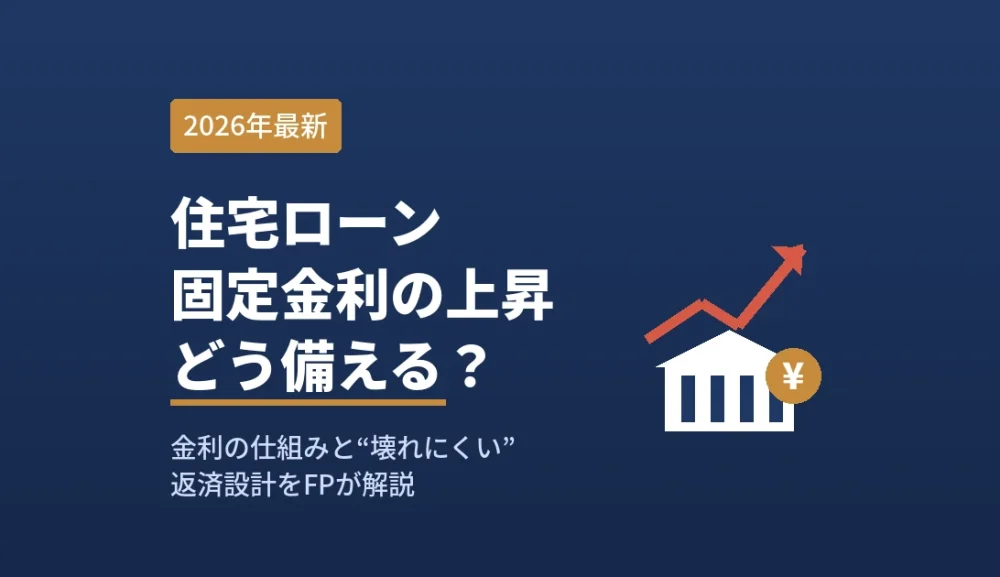 【2026年最新】住宅ローン固定金利はなぜ上がる？仕組みと利上げ局面の“壊れにくい”資金設計をFPが解説